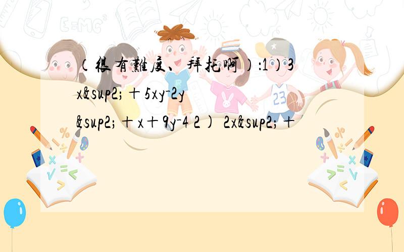 （很有难度、拜托啊）：1）3x²＋5xy－2y²＋x＋9y－4 2) 2x²＋