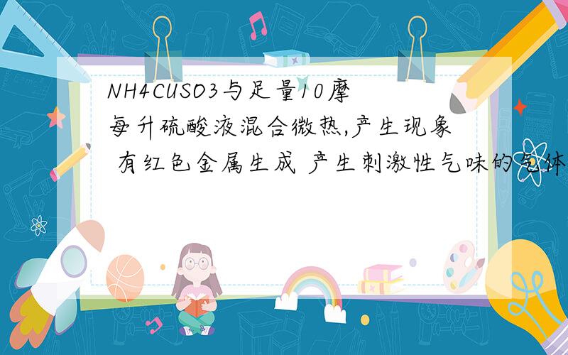 NH4CUSO3与足量10摩每升硫酸液混合微热,产生现象 有红色金属生成 产生刺激性气味的气体 溶液呈蓝色 方程