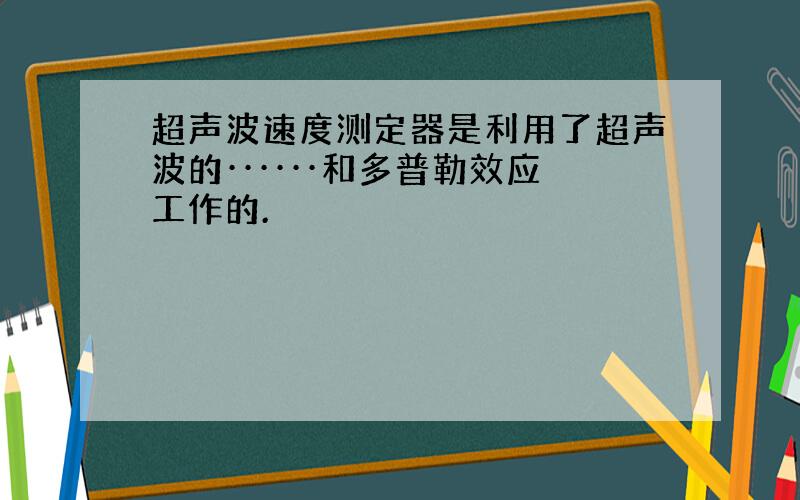 超声波速度测定器是利用了超声波的······和多普勒效应工作的.