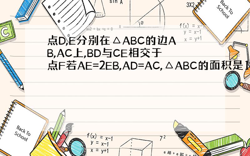 点D,E分别在△ABC的边AB,AC上,BD与CE相交于点F若AE=2EB,AD=AC,△ABC的面积是18,求四边形A