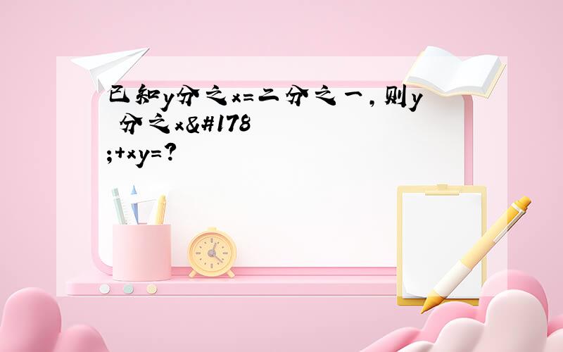 已知y分之x=二分之一,则y²分之x²+xy=?