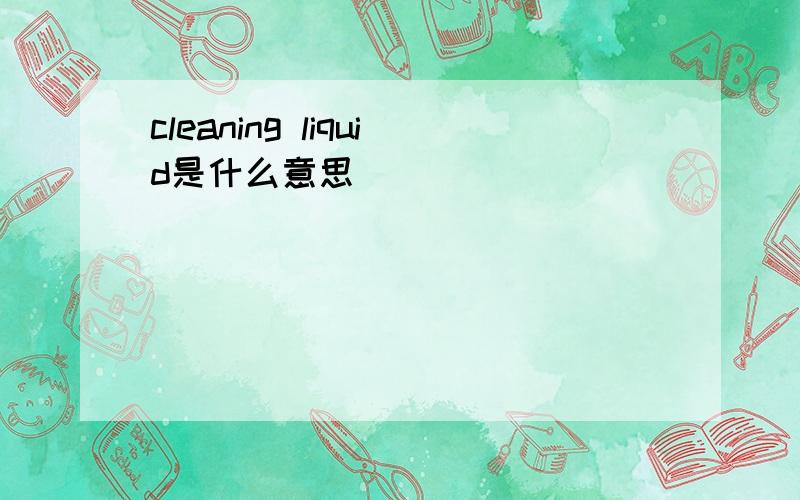 cleaning liquid是什么意思