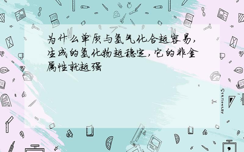 为什么单质与氢气化合越容易,生成的氢化物越稳定,它的非金属性就越强