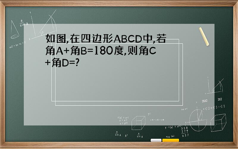 如图,在四边形ABCD中,若角A+角B=180度,则角C+角D=?