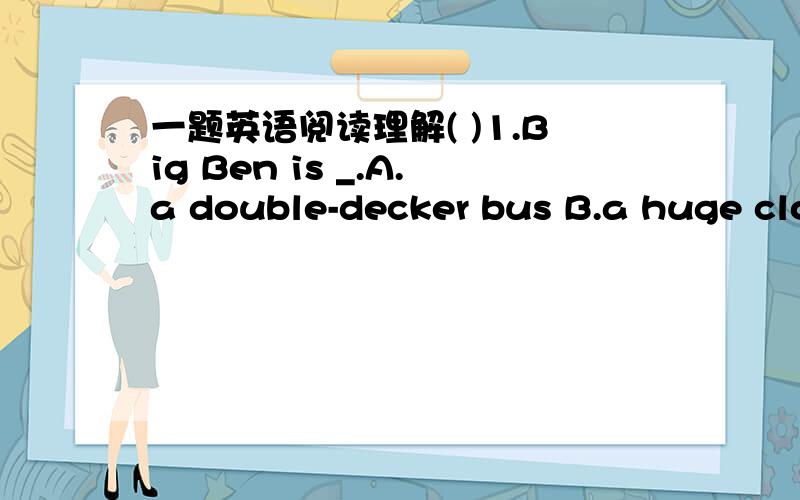 一题英语阅读理解( )1.Big Ben is _.A.a double-decker bus B.a huge clo