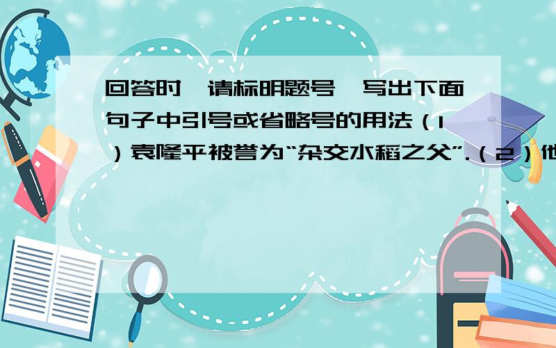 回答时,请标明题号,写出下面句子中引号或省略号的用法（1）袁隆平被誉为“杂交水稻之父”.（2）他们用“铁人”精神,战严寒