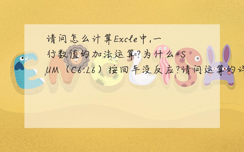 请问怎么计算Excle中,一行数值的加法运算?为什么=SUM（C6:L6）按回车没反应?请问运算的详细步骤是什么?