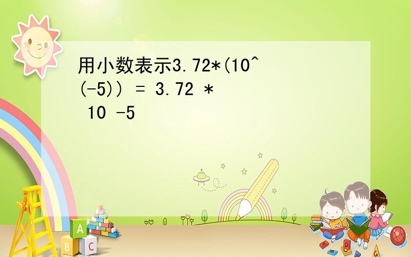 用小数表示3.72*(10^(-5)) = 3.72 * 10 -5