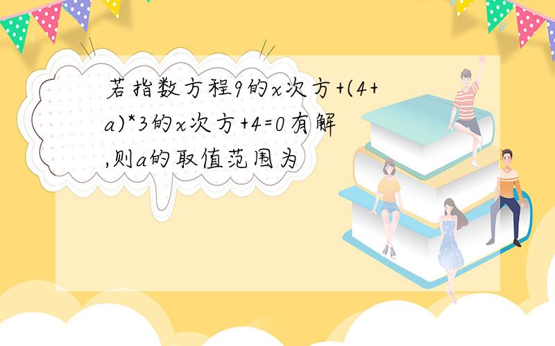 若指数方程9的x次方+(4+a)*3的x次方+4=0有解,则a的取值范围为