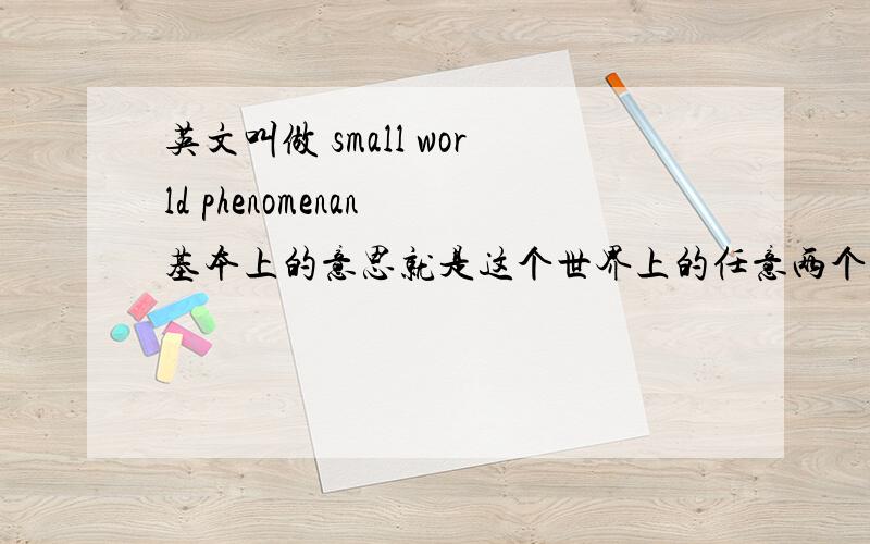 英文叫做 small world phenomenan 基本上的意思就是这个世界上的任意两个人（住在深山老林里的仙人不算