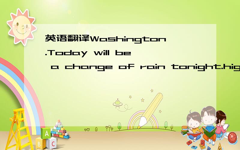 英语翻译Washington.Today will be a change of rain tonight.highs