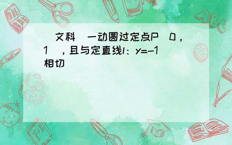 （文科）一动圆过定点P（0，1），且与定直线l：y=-1相切．