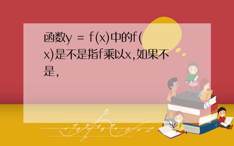 函数y = f(x)中的f(x)是不是指f乘以x,如果不是,