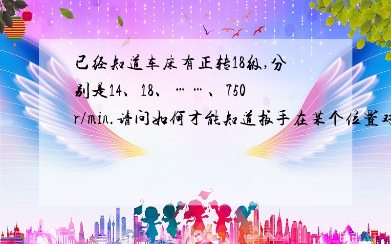 已经知道车床有正转18级,分别是14、18、……、750r/min.请问如何才能知道扳手在某个位置对应的速度?