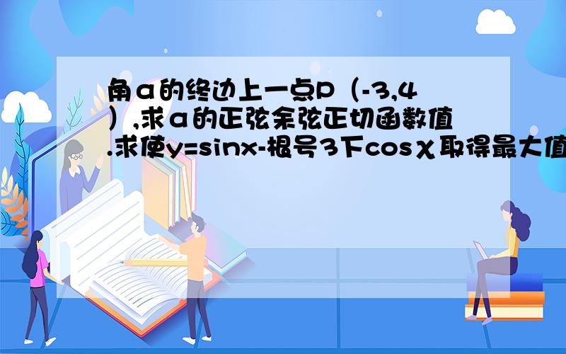 角α的终边上一点P（-3,4）,求α的正弦余弦正切函数值.求使y=sinx-根号3下cosχ取得最大值和最小值的χ