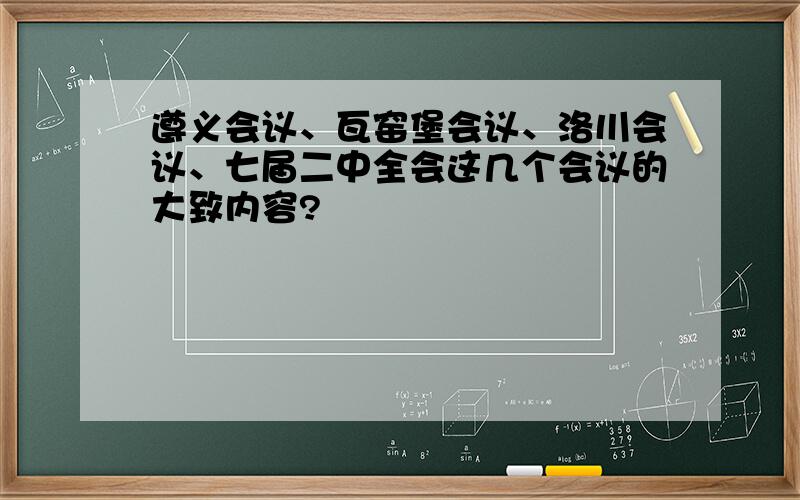 遵义会议、瓦窑堡会议、洛川会议、七届二中全会这几个会议的大致内容?