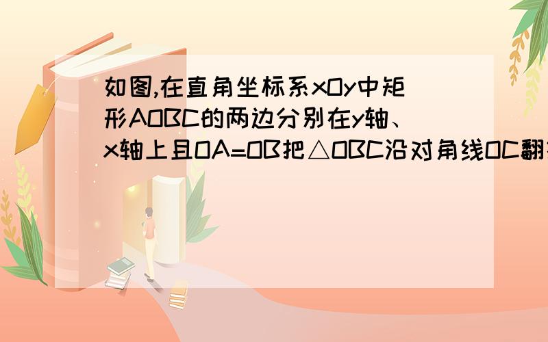 如图,在直角坐标系xOy中矩形AOBC的两边分别在y轴、x轴上且OA=OB把△OBC沿对角线OC翻折,使点B落在D处,O