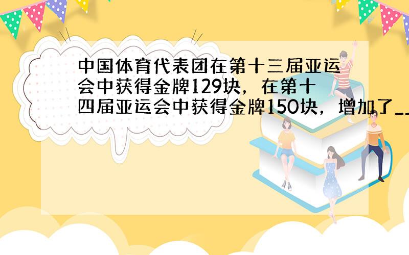 中国体育代表团在第十三届亚运会中获得金牌129块，在第十四届亚运会中获得金牌150块，增加了______%．