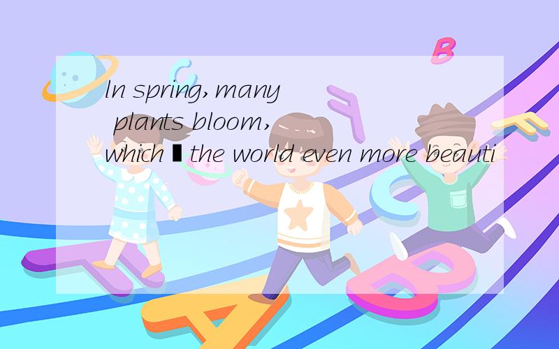 ln spring,many plants bloom,which﹍the world even more beauti