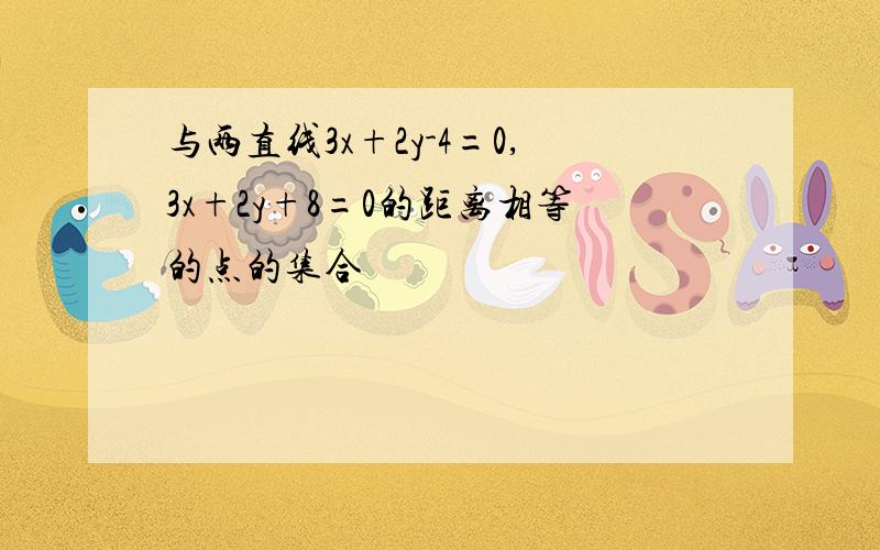 与两直线3x+2y-4=0,3x+2y+8=0的距离相等的点的集合