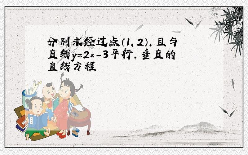 分别求经过点（1,2）,且与直线y=2x-3平行,垂直的直线方程