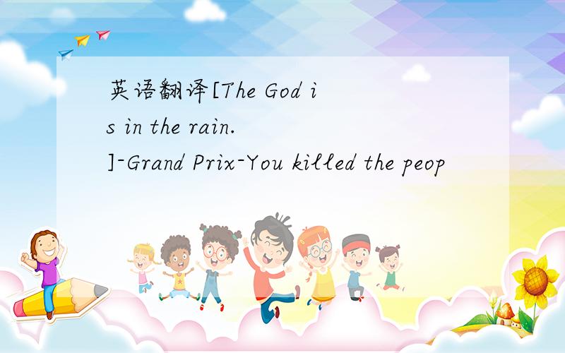 英语翻译[The God is in the rain.]-Grand Prix-You killed the peop