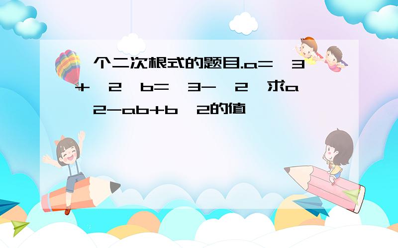 一个二次根式的题目.a=√3+√2,b=√3-√2,求a^2-ab+b^2的值