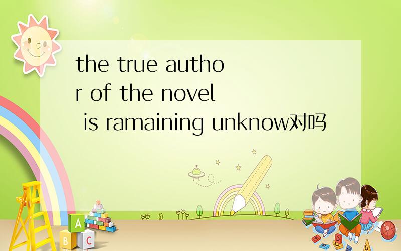 the true author of the novel is ramaining unknow对吗