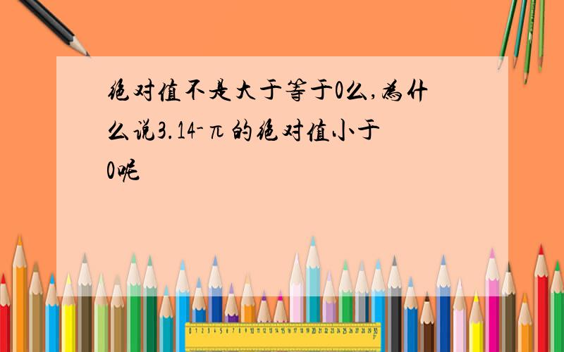 绝对值不是大于等于0么,为什么说3.14-π的绝对值小于0呢