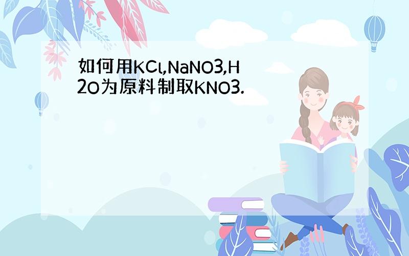 如何用KCl,NaNO3,H2O为原料制取KNO3.