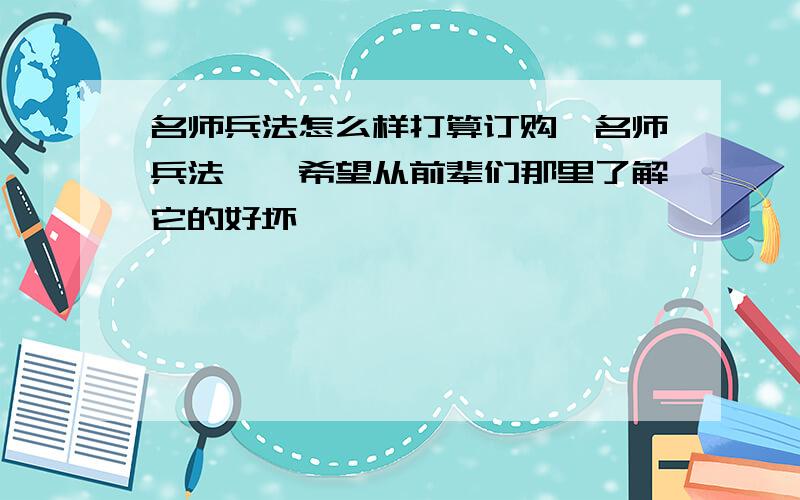 名师兵法怎么样打算订购《名师兵法》,希望从前辈们那里了解它的好坏