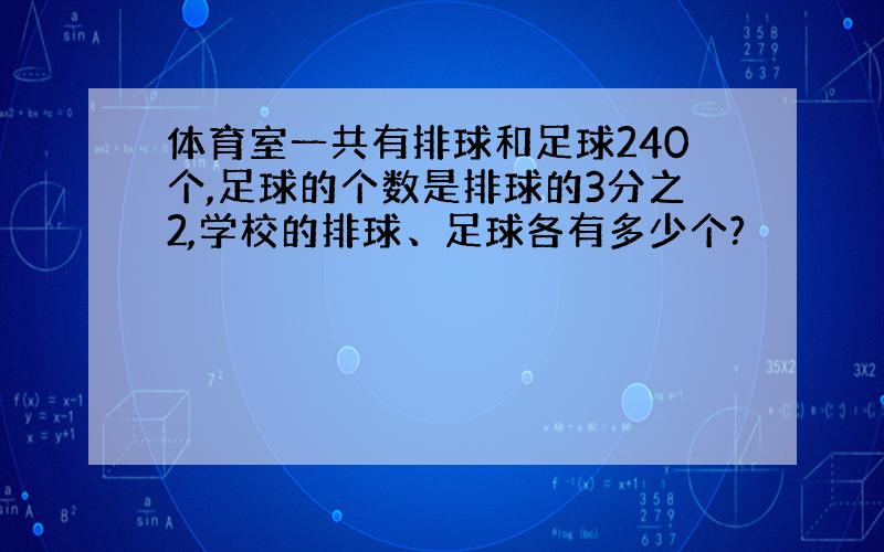 体育室一共有排球和足球240个,足球的个数是排球的3分之2,学校的排球、足球各有多少个?