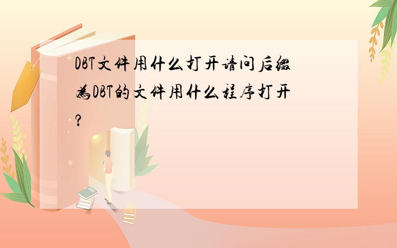 DBT文件用什么打开请问后缀为DBT的文件用什么程序打开?