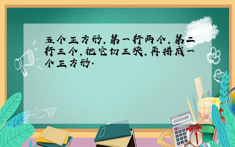 五个正方形,第一行两个,第二行三个,把它切三块,再拼成一个正方形.