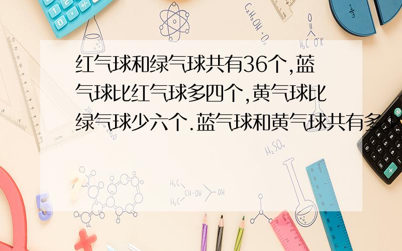 红气球和绿气球共有36个,蓝气球比红气球多四个,黄气球比绿气球少六个.蓝气球和黄气球共有多少个