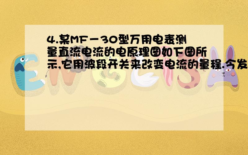 4.某MF－30型万用电表测量直流电流的电原理图如下图所示,它用波段开关来改变电流的量程.今发现线绕电阻器R1和R2损坏