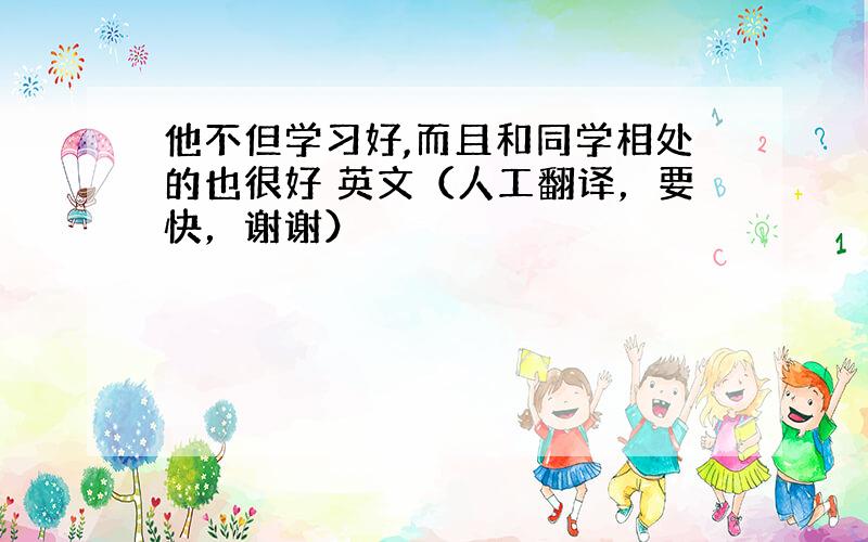 他不但学习好,而且和同学相处的也很好 英文（人工翻译，要快，谢谢）