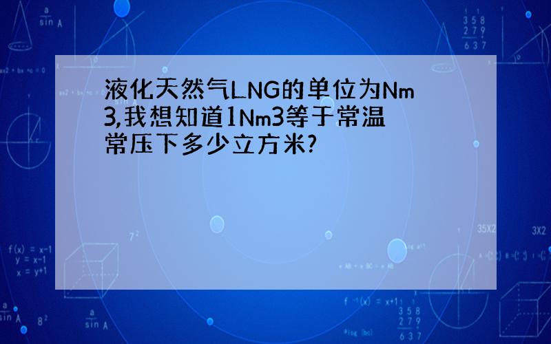 液化天然气LNG的单位为Nm3,我想知道1Nm3等于常温常压下多少立方米?