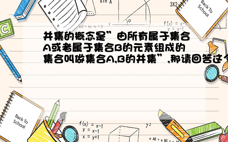 并集的概念是”由所有属于集合A或者属于集合B的元素组成的集合叫做集合A,B的并集”,那请回答这个并集到底看A还是B