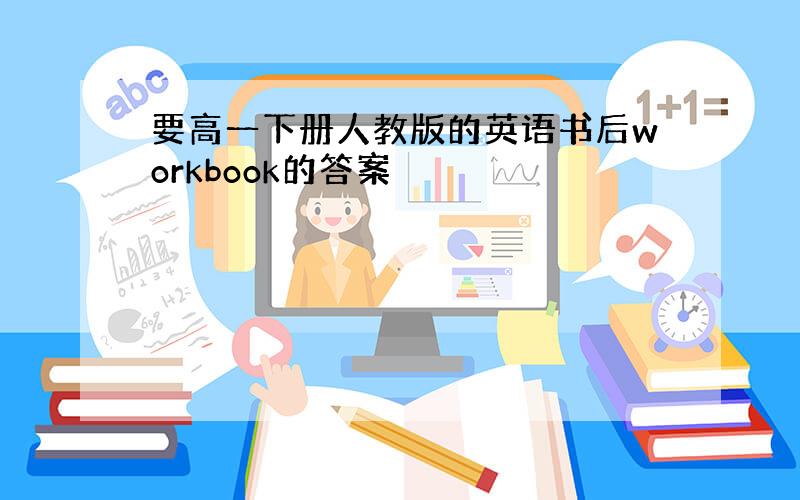 要高一下册人教版的英语书后workbook的答案