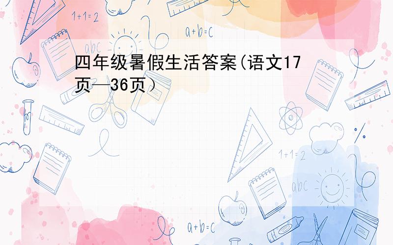 四年级暑假生活答案(语文17页—36页）