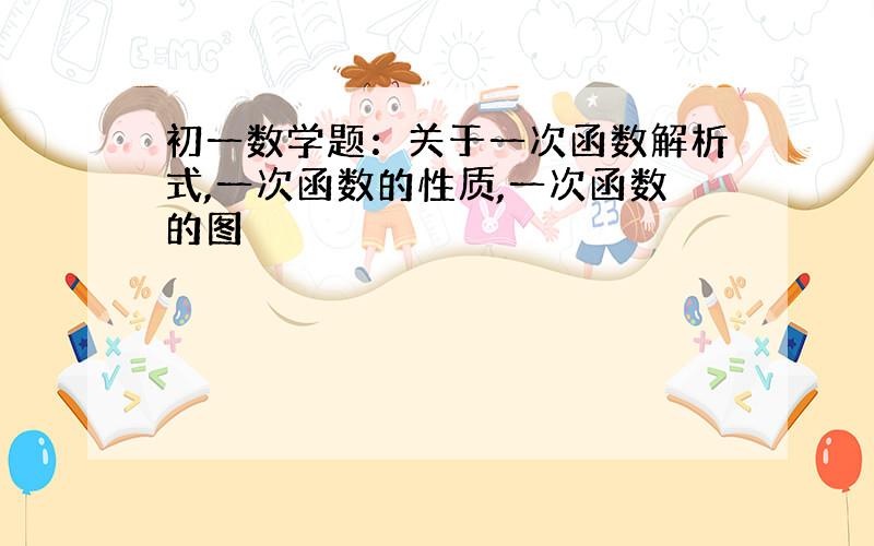 初一数学题：关于一次函数解析式,一次函数的性质,一次函数的图