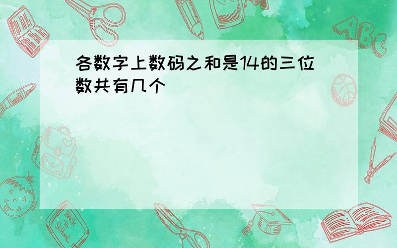 各数字上数码之和是14的三位数共有几个