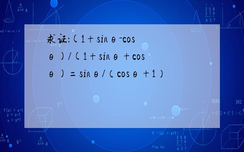 求证：(1+sinθ-cosθ)/(1+sinθ+cosθ)=sinθ/（cosθ+1）