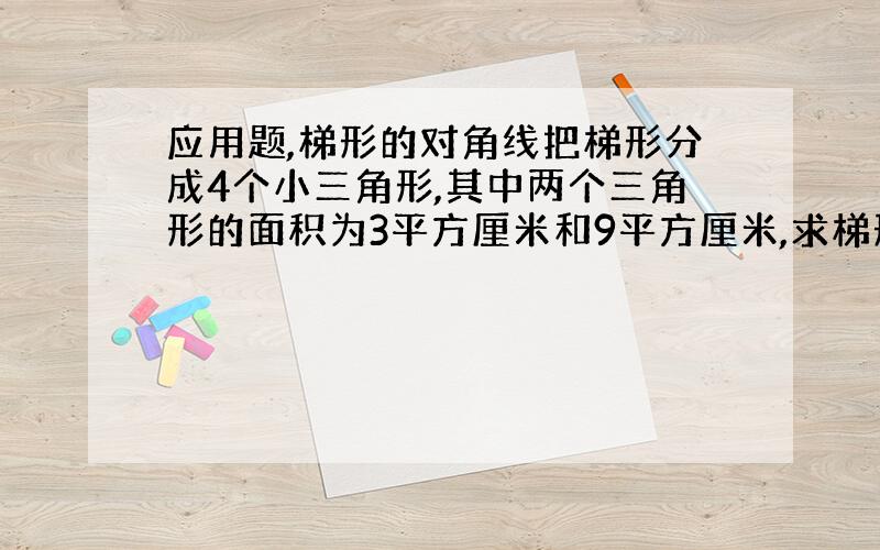 应用题,梯形的对角线把梯形分成4个小三角形,其中两个三角形的面积为3平方厘米和9平方厘米,求梯形面积.