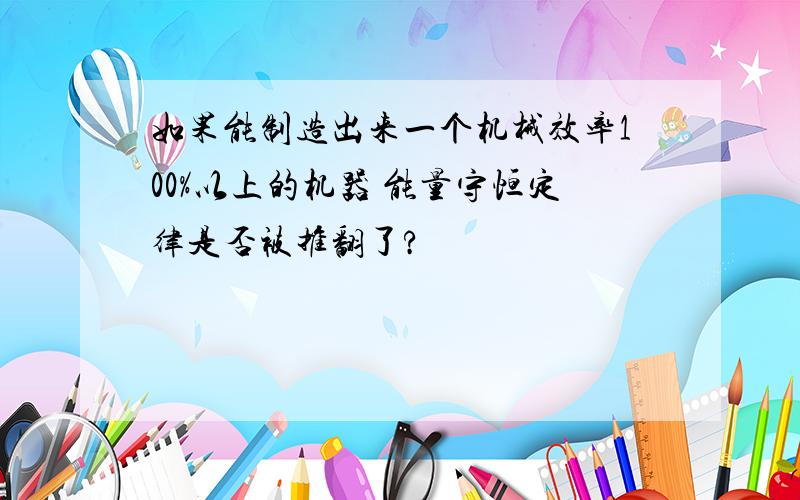 如果能制造出来一个机械效率100%以上的机器 能量守恒定律是否被推翻了?