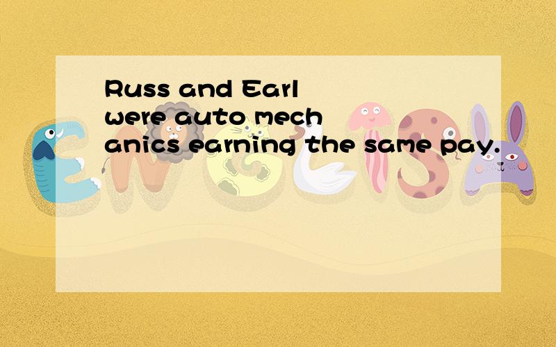 Russ and Earl were auto mechanics earning the same pay.