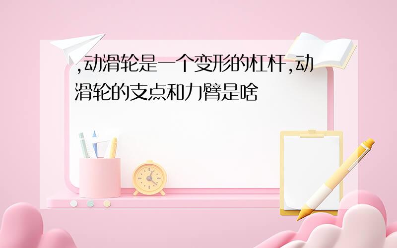 ,动滑轮是一个变形的杠杆,动滑轮的支点和力臂是啥