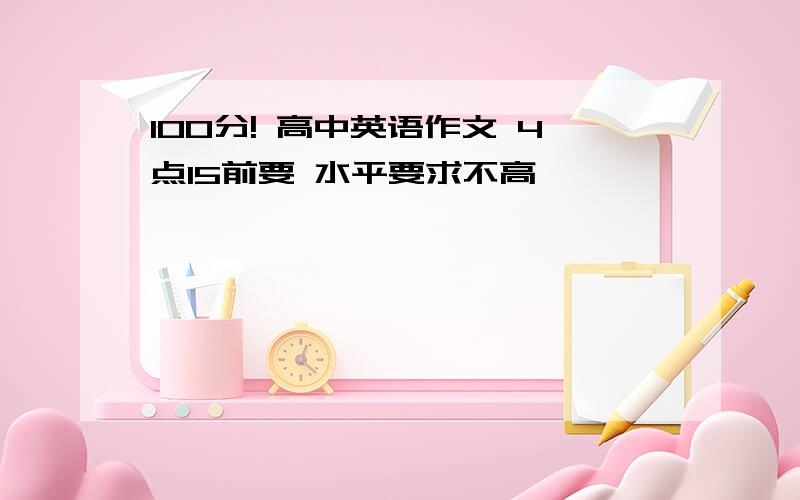 100分! 高中英语作文 4点15前要 水平要求不高