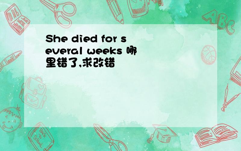 She died for several weeks 哪里错了,求改错